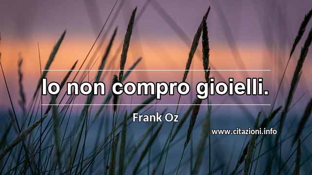 “Io non compro gioielli.”