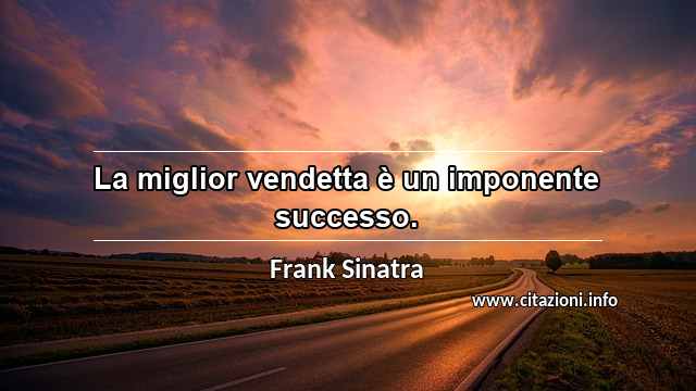 “La miglior vendetta è un imponente successo.”