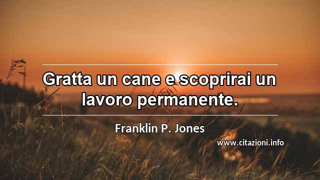 “Gratta un cane e scoprirai un lavoro permanente.”