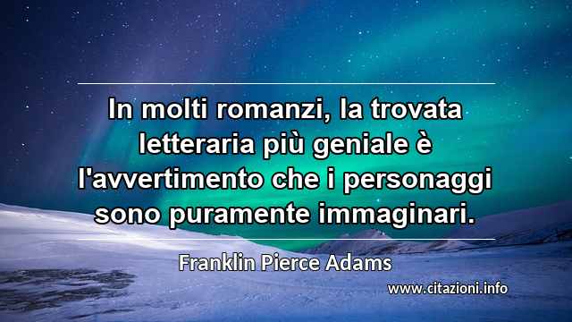 “In molti romanzi, la trovata letteraria più geniale è l'avvertimento che i personaggi sono puramente immaginari.”