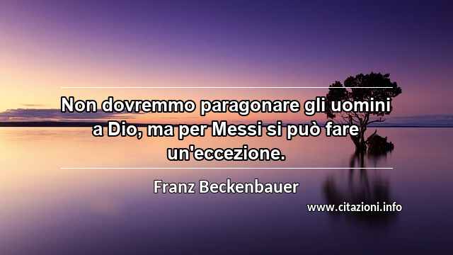 “Non dovremmo paragonare gli uomini a Dio, ma per Messi si può fare un'eccezione.”