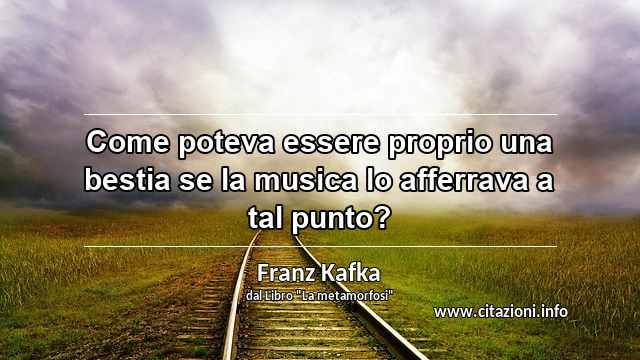 “Come poteva essere proprio una bestia se la musica lo afferrava a tal punto?”