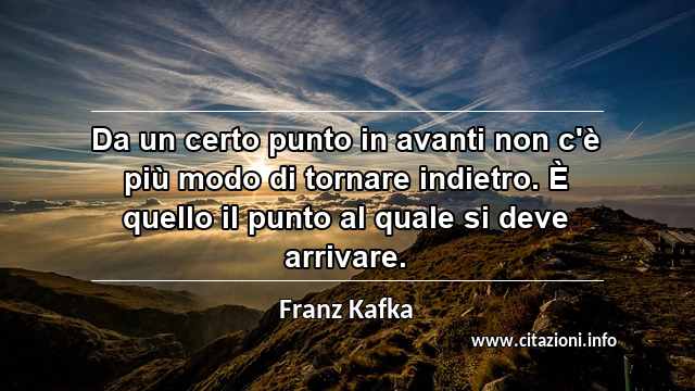 “Da un certo punto in avanti non c'è più modo di tornare indietro. È quello il punto al quale si deve arrivare.”