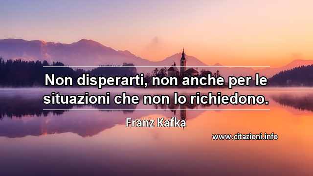 “Non disperarti, non anche per le situazioni che non lo richiedono.”
