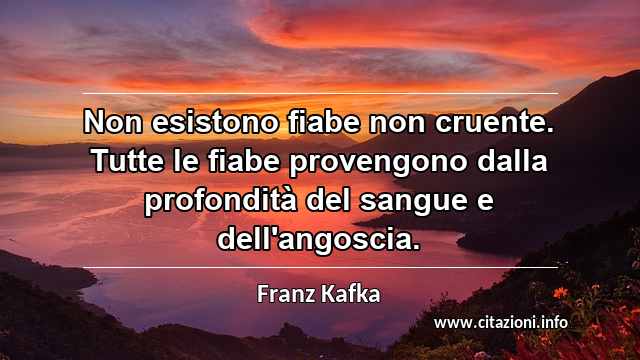 “Non esistono fiabe non cruente. Tutte le fiabe provengono dalla profondità del sangue e dell'angoscia.”
