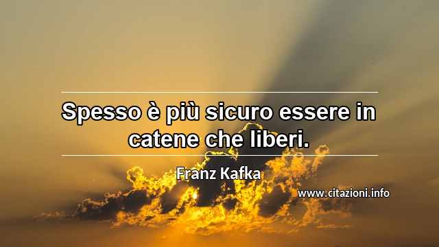 “Spesso è più sicuro essere in catene che liberi.”