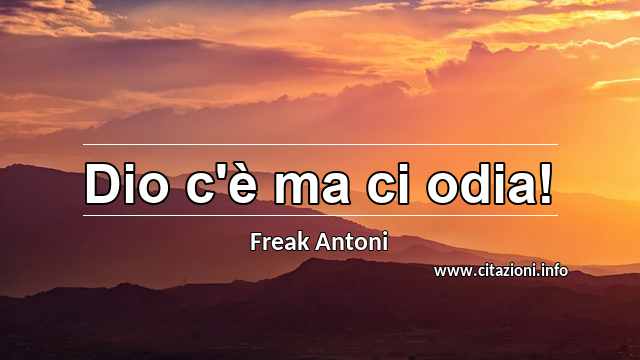 “Dio c'è ma ci odia!”