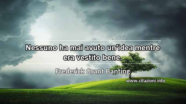 “Nessuno ha mai avuto un'idea mentre era vestito bene.”