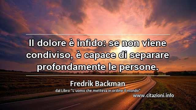 “Il dolore è infido: se non viene condiviso, è capace di separare profondamente le persone.”