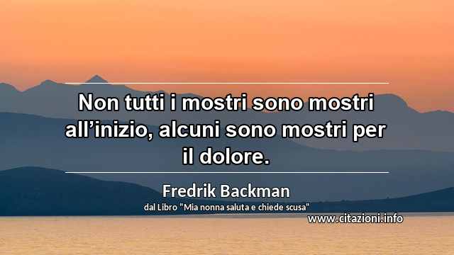 “Non tutti i mostri sono mostri all’inizio, alcuni sono mostri per il dolore.”