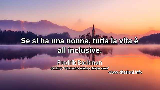 “Se si ha una nonna, tutta la vita è all inclusive.”