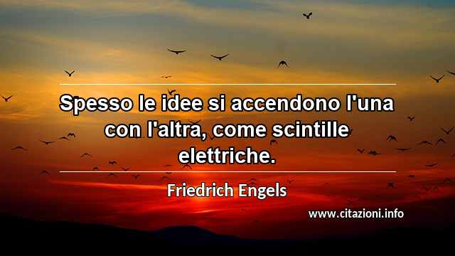 “Spesso le idee si accendono l'una con l'altra, come scintille elettriche.”