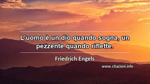 “L'uomo è un dio quando sogna, un pezzente quando riflette.”