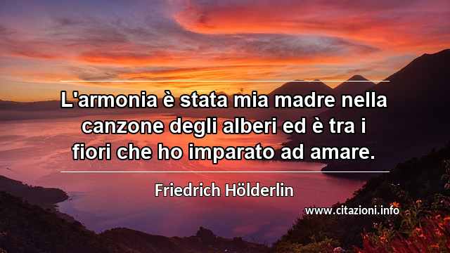 “L'armonia è stata mia madre nella canzone degli alberi ed è tra i fiori che ho imparato ad amare.”