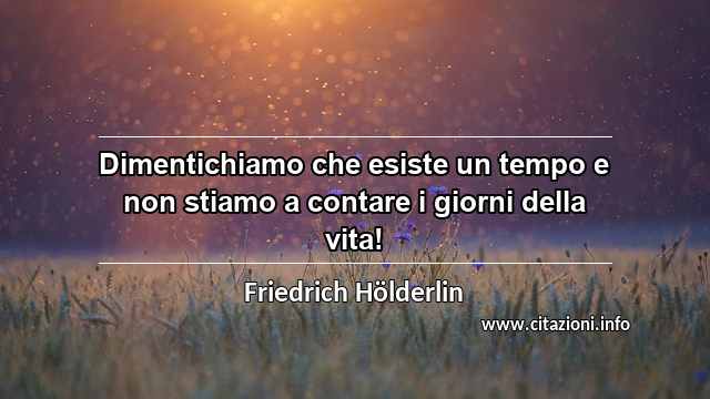 “Dimentichiamo che esiste un tempo e non stiamo a contare i giorni della vita!”