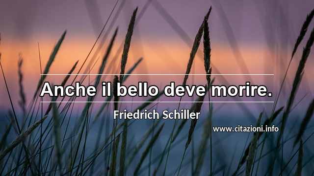 “Anche il bello deve morire.”