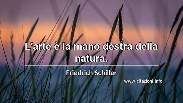 “L'arte è la mano destra della natura.”