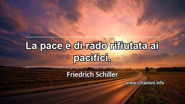 “La pace è di rado rifiutata ai pacifici.”
