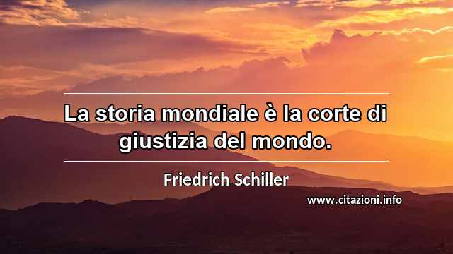 “La storia mondiale è la corte di giustizia del mondo.”