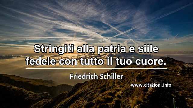 “Stringiti alla patria e siile fedele con tutto il tuo cuore.”