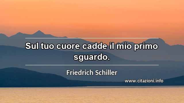 “Sul tuo cuore cadde il mio primo sguardo.”