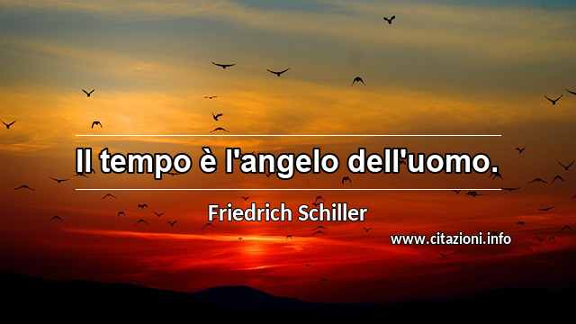 “Il tempo è l'angelo dell'uomo.”