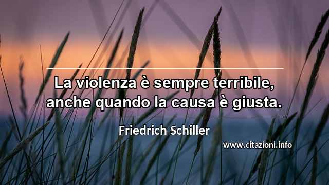 “La violenza è sempre terribile, anche quando la causa è giusta.”