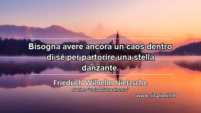 “Bisogna avere ancora un caos dentro di sé per partorire una stella danzante.”