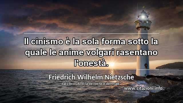 “Il cinismo è la sola forma sotto la quale le anime volgari rasentano l'onestà.”