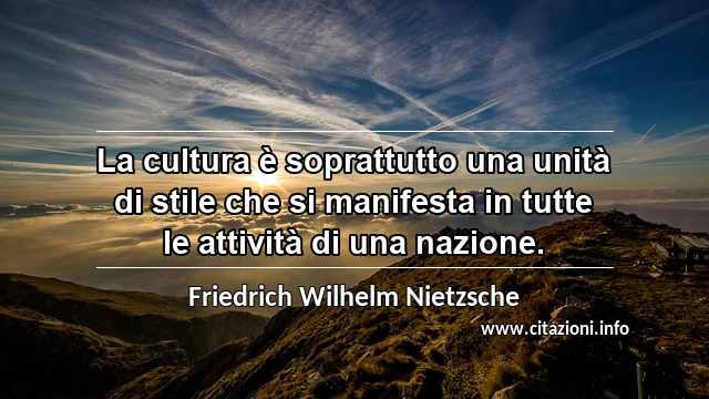 “La cultura è soprattutto una unità di stile che si manifesta in tutte le attività di una nazione.”