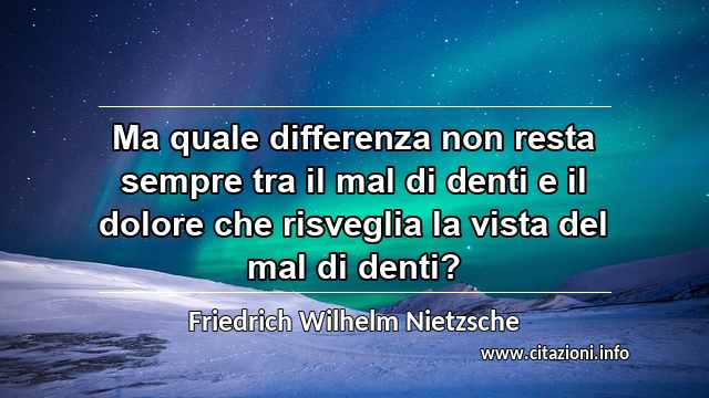 “Ma quale differenza non resta sempre tra il mal di denti e il dolore che risveglia la vista del mal di denti?”