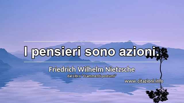 “I pensieri sono azioni.”