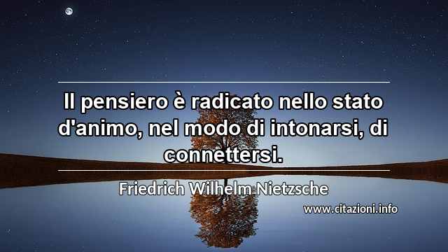 “Il pensiero è radicato nello stato d'animo, nel modo di intonarsi, di connettersi.”