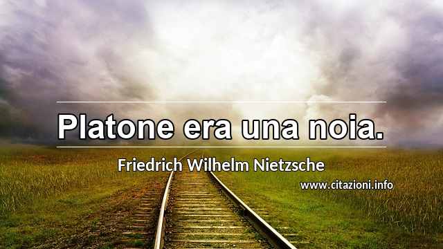 “Platone era una noia.”