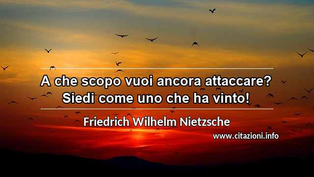 “A che scopo vuoi ancora attaccare? Siedi come uno che ha vinto!”
