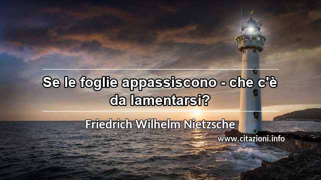 “Se le foglie appassiscono - che c'è da lamentarsi?”