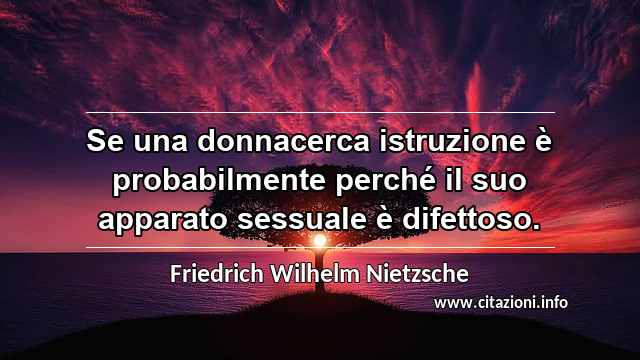 “Se una donnacerca istruzione è probabilmente perché il suo apparato sessuale è difettoso.”