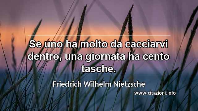 “Se uno ha molto da cacciarvi dentro, una giornata ha cento tasche.”