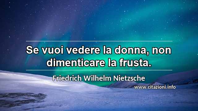 “Se vuoi vedere la donna, non dimenticare la frusta.”