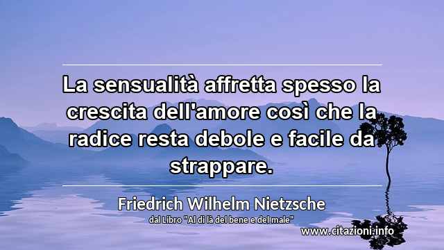 “La sensualità affretta spesso la crescita dell'amore così che la radice resta debole e facile da strappare.”