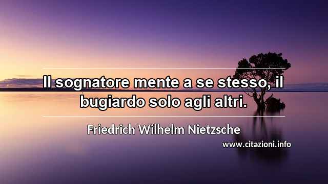 “Il sognatore mente a se stesso, il bugiardo solo agli altri.”