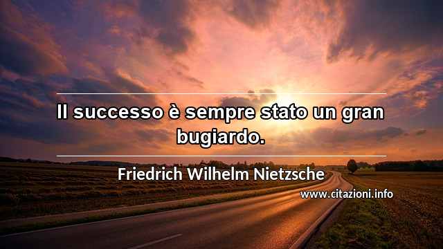 “Il successo è sempre stato un gran bugiardo.”