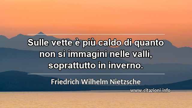 “Sulle vette è più caldo di quanto non si immagini nelle valli, soprattutto in inverno.”