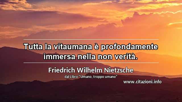 “Tutta la vitaumana è profondamente immersa nella non verità.”
