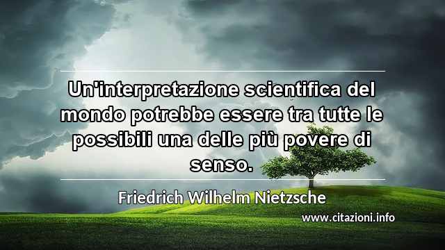 “Un'interpretazione scientifica del mondo potrebbe essere tra tutte le possibili una delle più povere di senso.”