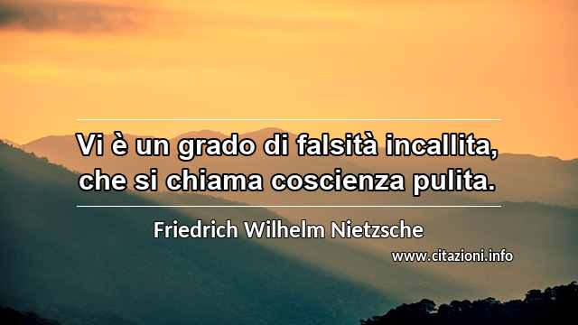 “Vi è un grado di falsità incallita, che si chiama coscienza pulita.”