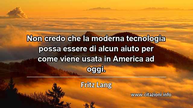 “Non credo che la moderna tecnologia possa essere di alcun aiuto per come viene usata in America ad oggi.”