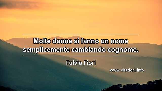 “Molte donne si fanno un nome semplicemente cambiando cognome.”