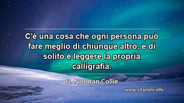 “C'è una cosa che ogni persona può fare meglio di chiunque altro, e di solito è leggere la propria calligrafia. ”