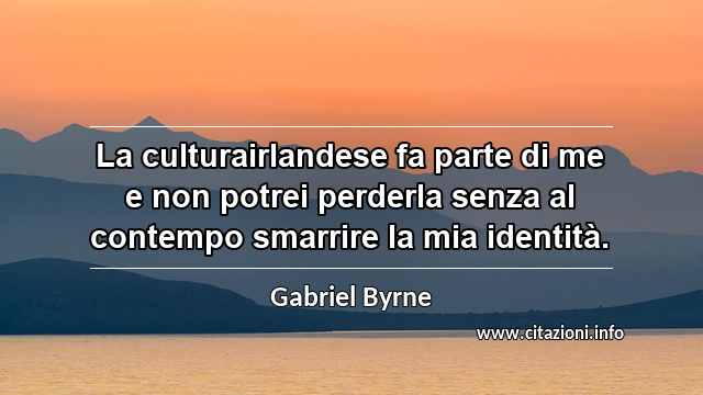 “La culturairlandese fa parte di me e non potrei perderla senza al contempo smarrire la mia identità.”